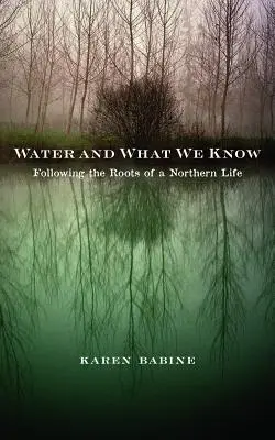 Water and What We Know: Urmărind rădăcinile unei vieți nordice - Water and What We Know: Following the Roots of a Northern Life