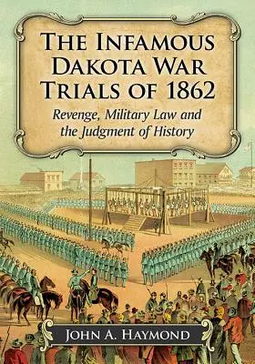 Infamul proces al războiului din Dakota din 1862: Răzbunarea, legea militară și judecata istoriei - The Infamous Dakota War Trials of 1862: Revenge, Military Law and the Judgment of History