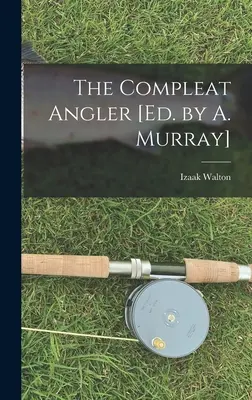 The Compleat Angler [Ed. de A. Murray] - The Compleat Angler [Ed. by A. Murray]