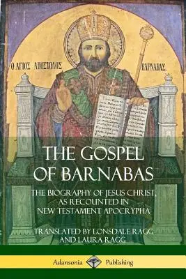 Evanghelia lui Barnaba: Biografia lui Iisus Hristos, așa cum este relatată în Apocrifele Noului Testament - The Gospel of Barnabas: The Biography of Jesus Christ, as Recounted in New Testament Apocrypha