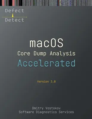 Accelerated macOS Core Dump Analysis, Ediția a treia: Transcrierea cursului de instruire cu exerciții practice LLDB - Accelerated macOS Core Dump Analysis, Third Edition: Training Course Transcript with LLDB Practice Exercises