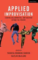 Improvizație aplicată: Conducerea, colaborarea și crearea dincolo de teatru - Applied Improvisation: Leading, Collaborating, and Creating Beyond the Theatre