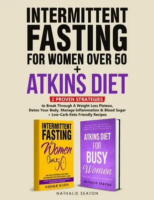 Post intermitent pentru femeile de peste 50 de ani + Dieta Atkins: 2 strategii dovedite pentru a depăși un platou de pierdere în greutate, detoxifierea corpului, gestionarea inflamației - Intermittent Fasting For Women Over 50 + Atkins Diet: 2 Proven Strategies to Break Through A Weight Loss Plateau, Detox Your Body, Manage Inflammation