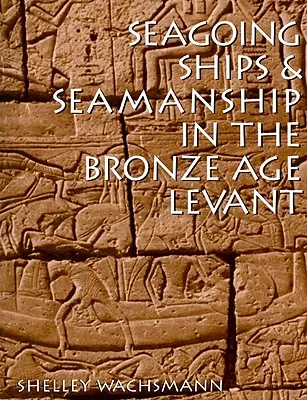 Nave maritime și marinărit în Levantul epocii bronzului (Seagoing Ships & Seamanship in the Bronze Age Levant) - Seagoing Ships & Seamanship in the Bronze Age Levant
