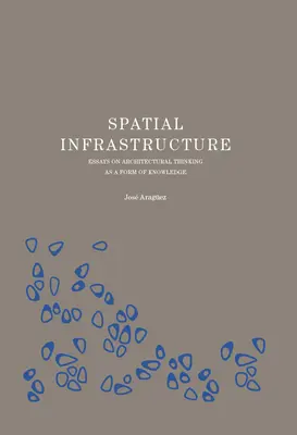 Spatial Infrastructure: Eseuri despre gândirea arhitecturală ca formă de cunoaștere - Spatial Infrastructure: Essays on Architectural Thinking as a Form of Knowledge