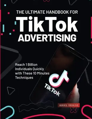 Manualul suprem pentru publicitatea TikTok: Ajungeți rapid la 1 miliard de indivizi cu aceste tehnici de 10 minute - The Ultimate Handbook for TikTok Advertising: Reach 1 Billion Individuals Quickly with These 10 Minutes Techniques
