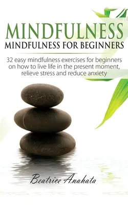 Mindfulness: Mindfulness pentru începători: 32 de exerciții ușoare de Mindfulness pentru începători despre cum să trăiești viața în momentul prezent, Reli - Mindfulness: Mindfulness for beginners: 32 Easy Mindfulness Exercises for Beginners on How to Live Life in the Present Moment, Reli