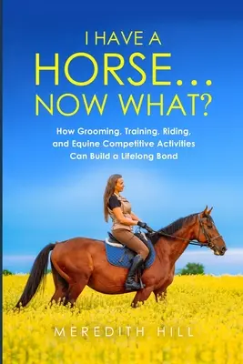 Am un cal... Acum ce facem: Cum îngrijirea, dresajul, echitația și activitățile competiționale ecvestre pot crea o legătură pe viață - I Have a Horse... Now What: How Grooming, Training, Riding, and Equine Competitive Activities Can Build a Lifelong Bond