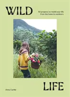 Wild Life: 50 de proiecte pentru a-ți reîmblânzi viața de acasă până în aer liber - Wild Life: 50 Projects to Rewild Your Life from the Home to Outdoors