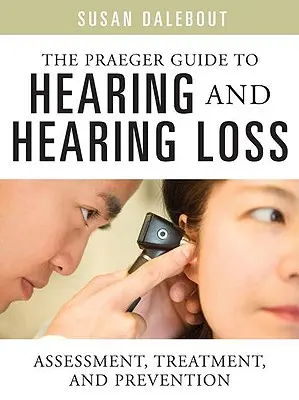Ghidul Praeger pentru auz și pierderea auzului: Evaluare, tratament și prevenire - The Praeger Guide to Hearing and Hearing Loss: Assessment, Treatment, and Prevention