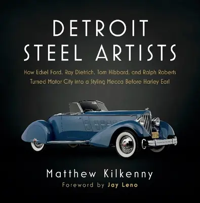 Artiștii oțelului din Detroit: Cum au transformat Edsel Ford, Ray Dietrich, Tom Hibbard și Ralph Roberts Motor City într-o Mecca a stilului înainte de Harley Earl - Detroit Steel Artists: How Edsel Ford, Ray Dietrich, Tom Hibbard, and Ralph Roberts Turned Motor City Into a Styling Mecca Before Harley Earl