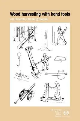 Recoltarea lemnului cu unelte manuale. Un manual de instruire ilustrat - Wood harvesting with hand tools. An illustrated training manual