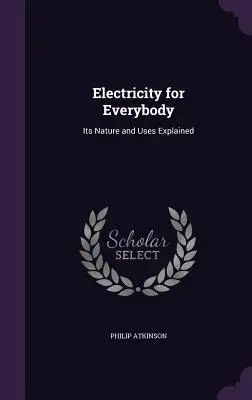 Electricitate pentru toată lumea: Explicarea naturii și utilizărilor sale - Electricity for Everybody: Its Nature and Uses Explained