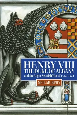 Henric al VIII-lea, ducele de Albany și războiul anglo-scoțian din 1522-1524 - Henry VIII, the Duke of Albany and the Anglo-Scottish War of 1522-1524