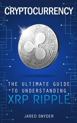 Criptomonedă: Ghidul final pentru înțelegerea XRP Ripple - Cryptocurrency: The Ultimate Guide to Understanding XRP Ripple