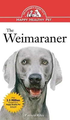 The Weimaraner: Ghidul unui proprietar pentru un animal de companie sănătos și fericit - The Weimaraner: An Owner's Guide to a Happy Healthy Pet