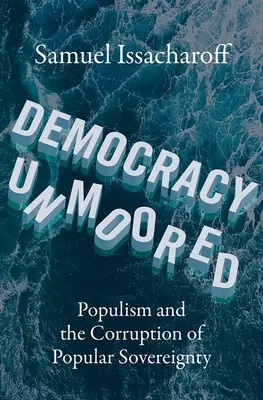Democrația dezlănțuită: Populismul și corupția suveranității populare - Democracy Unmoored: Populism and the Corruption of Popular Sovereignty