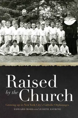 Crescut de Biserică: Growing Up in New York City's Catholic Orphanages (Creșterea în orfelinatele catolice din New York) - Raised by the Church: Growing Up in New York City's Catholic Orphanages
