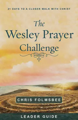 The Wesley Prayer Challenge Leader Guide: 21 Days to a Closer Walk with Christ (21 de zile pentru o apropiere de Hristos) - The Wesley Prayer Challenge Leader Guide: 21 Days to a Closer Walk with Christ