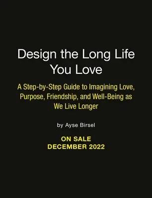 Proiectați viața lungă pe care o iubiți: Ghid pas cu pas pentru dragoste, scop, bunăstare și prietenie: A Step-By-Step Guide to Love, Purpose, Well-Being, and Friendship - Design the Long Life You Love: A Step-By-Step Guide to Love, Purpose, Well-Being, and Friendship