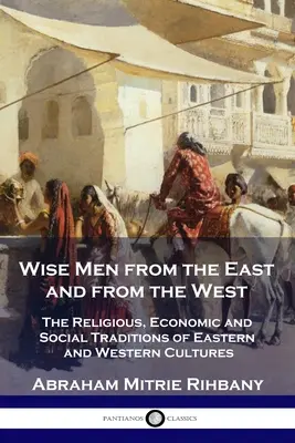 Înțelepți din Est și din Vest: Tradițiile religioase, economice și sociale ale culturilor orientale și occidentale - Wise Men from the East and from the West: The Religious, Economic and Social Traditions of Eastern and Western Cultures