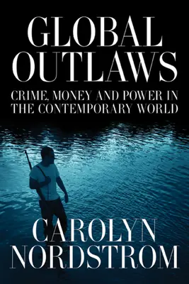 Global Outlaws: Criminalitate, bani și putere în lumea contemporană Volumul 16 - Global Outlaws: Crime, Money, and Power in the Contemporary World Volume 16
