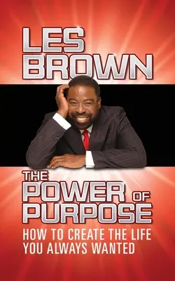 Puterea scopului: Cum să vă creați viața pe care v-ați dorit-o întotdeauna - The Power of Purpose: How to Create the Life You Always Wanted