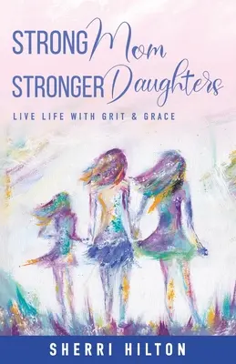 Strong Mom Stronger Daughters: Trăiește-ți viața cu curaj și grație - Strong Mom Stronger Daughters: Live Life with Grit & Grace