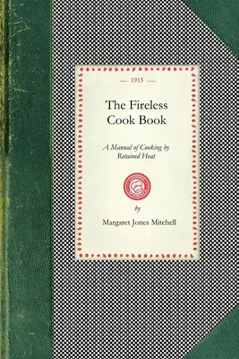 The Fireless Cook Book: Un manual de construcție și utilizare a aparatelor de gătit prin căldură reținută: Cu 250 de rețete - The Fireless Cook Book: A Manual of the Construction and Use of Appliances for Cooking by Retained Heat: With 250 Recipes