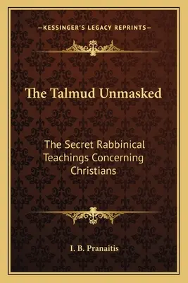 Talmudul demascat: Învățăturile rabinice secrete referitoare la creștini - The Talmud Unmasked: The Secret Rabbinical Teachings Concerning Christians