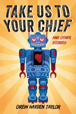 Du-ne la șeful tău și alte povestiri: Science-Fiction clasic cu o perspectivă contemporană a primelor națiuni - Take Us to Your Chief and Other Stories: Classic Science-Fiction with a Contemporary First Nations Outlook