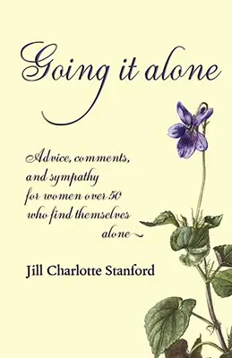 Going It Alone: Sfaturi, comentarii și simpatie pentru femeile de peste 50 de ani care se regăsesc singure - Going It Alone: Advice, Comments, and Sympathy for Women Over 50 Who Find Themselves Alone