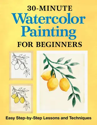 30-Minute Watercolor Painting pentru începători: Lecții și tehnici ușoare pas cu pas - 30-Minute Watercolor Painting for Beginners: Easy Step-By-Step Lessons and Techniques