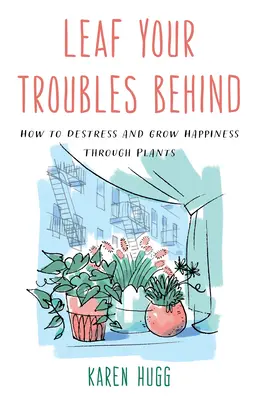 Lasă-ți necazurile în urmă: Cum să te destresezi și să cultivi fericirea prin intermediul plantelor - Leaf Your Troubles Behind: How to Destress and Grow Happiness Through Plants