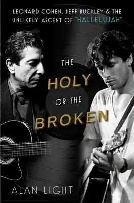 The Holy or the Broken: Leonard Cohen, Jeff Buckley și ascensiunea improbabilă a lui Hallelujah - The Holy or the Broken: Leonard Cohen, Jeff Buckley, and the Unlikely Ascent of Hallelujah
