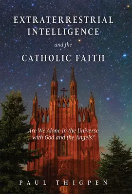Inteligența extraterestră și credința catolică: Suntem singuri în Univers cu Dumnezeu și îngerii? - Extraterrestrial Intelligence and the Catholic Faith: Are We Alone in the Universe with God and the Angels?