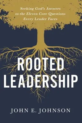 Leadership înrădăcinat: Căutând răspunsurile lui Dumnezeu la cele unsprezece întrebări esențiale cu care se confruntă orice lider - Rooted Leadership: Seeking God's Answers to the Eleven Core Questions Every Leader Faces