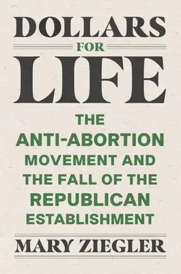 Dolari pentru viață: Mișcarea anti-avort și căderea establishmentului republican - Dollars for Life: The Anti-Abortion Movement and the Fall of the Republican Establishment