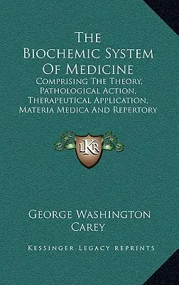 The Biochemic System of Medicine: Comprising the Theory, Pathological Action, Therapeutical Application, Materia Medica and Repertory of Schuessler's