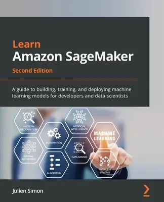 Învățați Amazon SageMaker - Ediția a doua: Un ghid pentru construirea, instruirea și implementarea modelelor de învățare automată pentru dezvoltatori și cercetători de date - Learn Amazon SageMaker - Second Edition: A guide to building, training, and deploying machine learning models for developers and data scientists