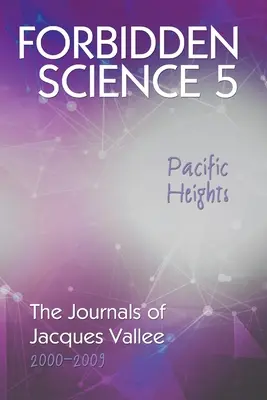 Forbidden Science 5, Pacific Heights: Jurnalele lui Jacques Vallee 2000-2009 - Forbidden Science 5, Pacific Heights: The Journals of Jacques Vallee 2000-2009