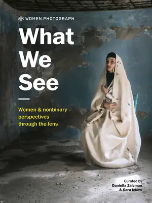 Femeile fotografiază: What We See: Femeile și perspectivele nonbinare prin obiectiv - Women Photograph: What We See: Women and Nonbinary Perspectives Through the Lens