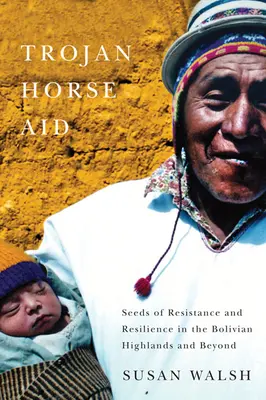 Ajutorul calului troian: Semințe de rezistență și reziliență în munții bolivieni și nu numai - Trojan-Horse Aid: Seeds of Resistance and Resilience in the Bolivian Highlands and Beyond
