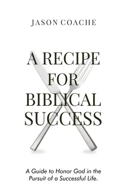 O REȚETĂ PENTRU succesul biblic: Un ghid pentru a-L onora pe Dumnezeu în căutarea unei vieți de succes - A RECIPE FOR Biblical Success: A Guide to Honor God in the Pursuit of a Successful Life