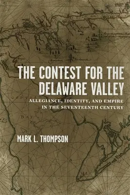 The Contest for the Delaware Valley: Loialitate, identitate și imperiu în secolul al XVII-lea - The Contest for the Delaware Valley: Allegiance, Identity, and Empire in the Seventeenth Century