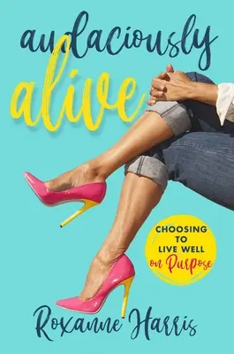 Audaciously Alive: Alegerea de a trăi bine în funcție de scop - Audaciously Alive: Choosing to Live Well on Purpose