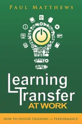 Transferul învățării la locul de muncă: Cum să vă asigurați că formarea >> performanță - Learning Transfer at Work: How to Ensure Training >> Performance