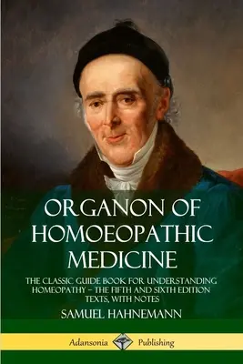Organon de medicină homeopatică: Ghidul clasic pentru înțelegerea homeopatiei - textele edițiilor a cincea și a șasea, cu note - Organon of Homoeopathic Medicine: The Classic Guide Book for Understanding Homeopathy - the Fifth and Sixth Edition Texts, with Notes