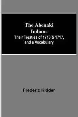 Indienii Abenaki; Tratatele lor din 1713 și 1717 și un vocabular - The Abenaki Indians; Their Treaties of 1713 & 1717, and a Vocabulary