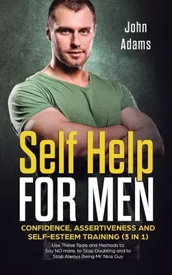 Autoajutor pentru bărbați: Confidence, Assertiveness and Self-Esteem Training (3 in 1) Folosește aceste instrumente și metode pentru a spune mai mult NU, pentru a opri îndoielile - Self Help for Men: Confidence, Assertiveness and Self-Esteem Training (3 in 1) Use These Tools and Methods to Say NO more, to Stop Doubti